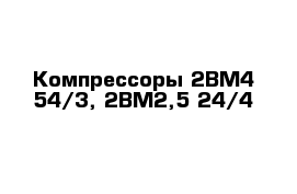 Компрессоры 2ВМ4-54/3, 2ВМ2,5-24/4